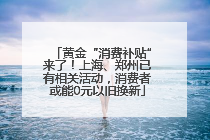 黄金“消费补贴”来了！上海、郑州已有相关活动，消费者或能0元以旧换新